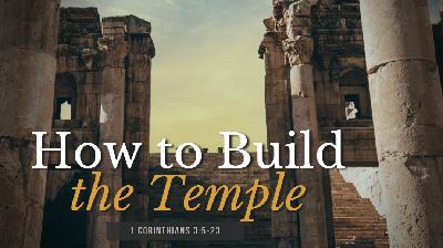 SERMON: How to Build the Temple -  1 Cor 3:5-23 SERMON: How to Build the Temple -  1 Cor 3:5-23