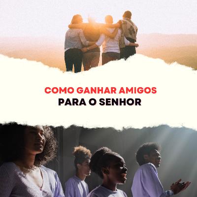 Episódio 269 - Como ganhar amigos para o Senhor Episódio 269 - Como ganhar amigos para o Senhor