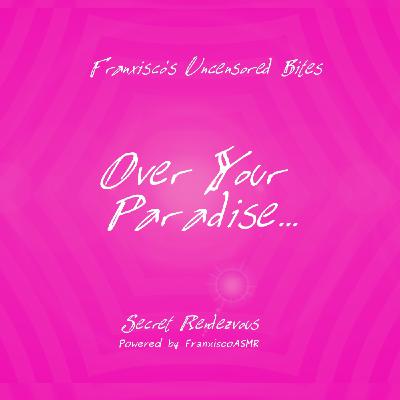 NSFW - Over Your Paradise... (Male moaning, panting...)   FRANXISCO'S UNCENSORED BITES- For real women