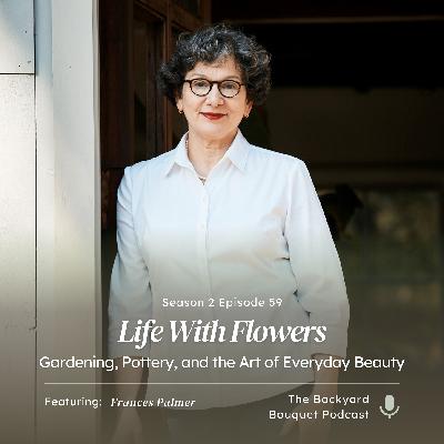 Ep. 59: Frances Palmer on 'Life With Flowers': Gardening, Pottery, and the Art of Everyday Beauty
