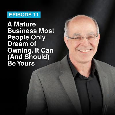 Episode #11: A Mature Business Most People Only Dream of Owning. It Can (And Should) Be Yours
