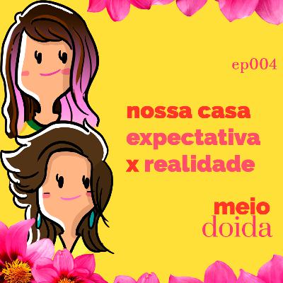#4 - Nossa casa: expectativa x realidade