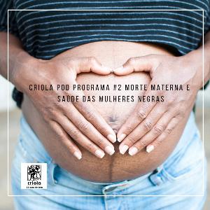Criola POD! #Programa2: Morte Materna e a saúde das mulheres negras