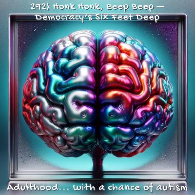 292) Honk Honk, Beep Beep — Democracy’s Six Feet Deep