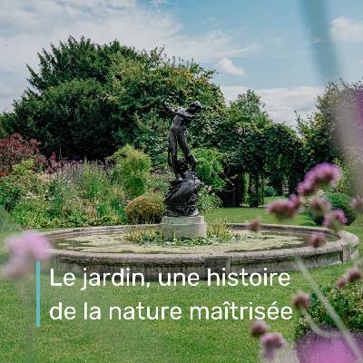Le jardin, une histoire de la nature maîtrisée Le jardin, une histoire de la nature maîtrisée