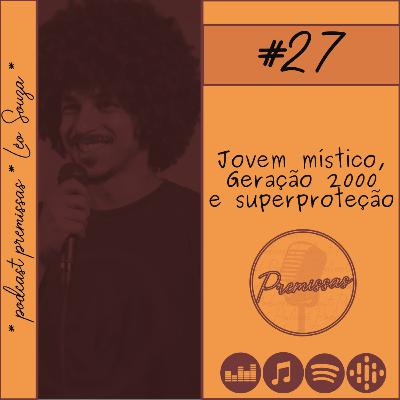 #27 - Jovem mistico, geracao 2000 e superprotecao