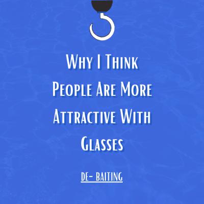 Why I Think People Are More Attractive With Glasses