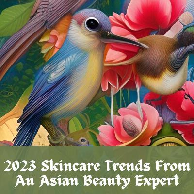 2023 Skincare Trends From An Asian Beauty Expert