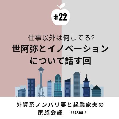 #22 仕事以外で何してる？　結果、世阿弥とイノベーションの話に行き着いた回