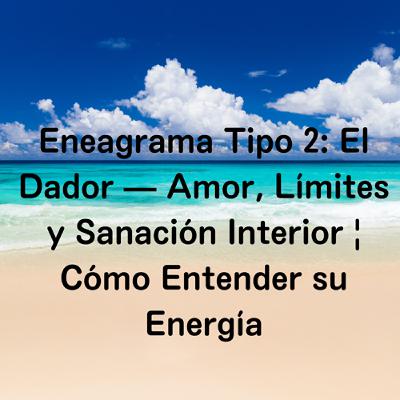 Eneagrama Tipo 2: El Dador — Amor, Límites y Sanación Interior | Cómo Entender su Energía