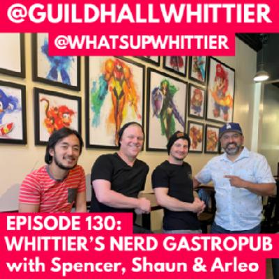 EPISODE 130: WHITTIER’S NERD GASTROPUB with Spencer, Shaun & Arleo