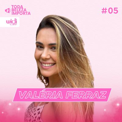 WidiCast: Toda Beleza Importa | #05: Valéria Ferraz | PodCast Widi Care