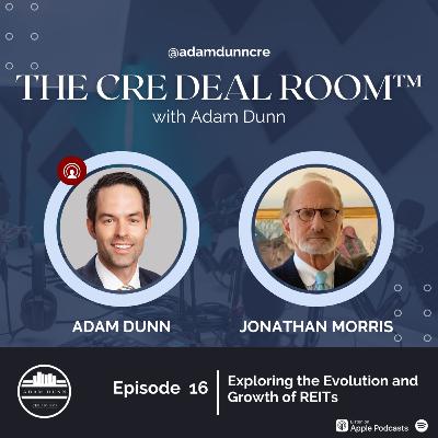 The CRE Deal Room™ with Adam Dunn - Episode 16: Jonathan Morris - Exploring the Evolution and Growth of REITs