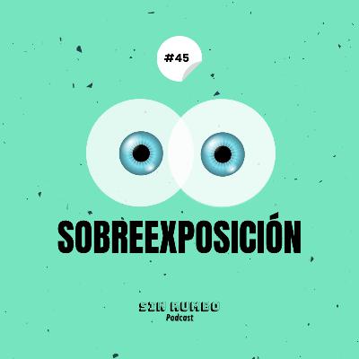 La sobreexposición - EP #45 La sobreexposición - EP #45