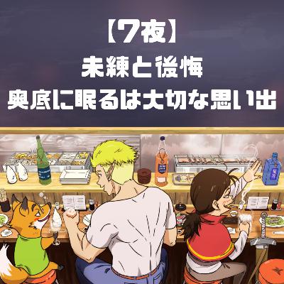 【7夜】未練と後悔、奥底に眠るは大切な思い出