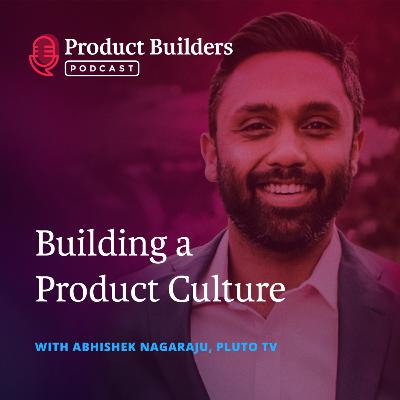 15 – Building a Product Culture — with Abhishek Nagaraju, Director of Product - Discovery and Experiences at Pluto TV