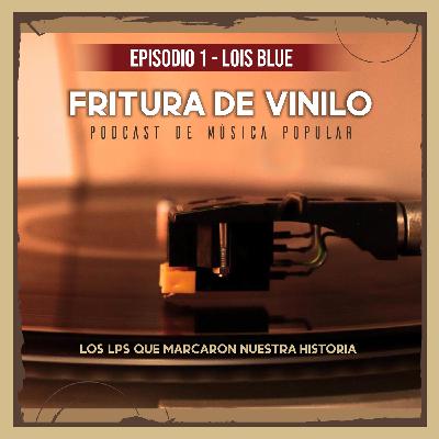 Fritura de Vinilo - Episodio 1 - LOIS BLUE