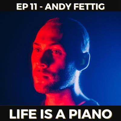 #11 - Andy Fettig | Life is a Piano