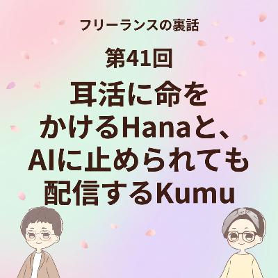 第41回｜耳活に命をかけるHanaと、AIに止められても配信するKumu