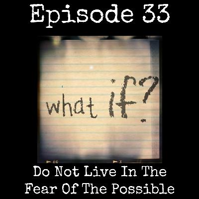 033 Do Not Live in the Fear of the Possible 033 Do Not Live in the Fear of the Possible
