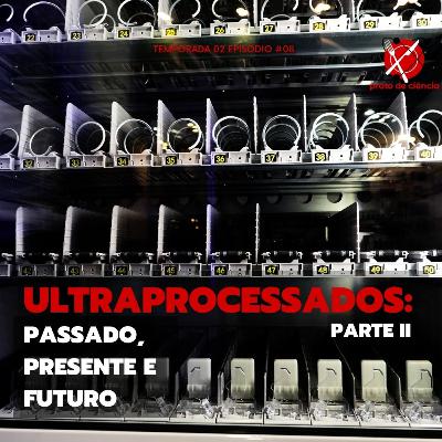 #46 - Temporada 2 - Episódio 8 - Ultraprocessados: passado, presente e futuro - Parte 2