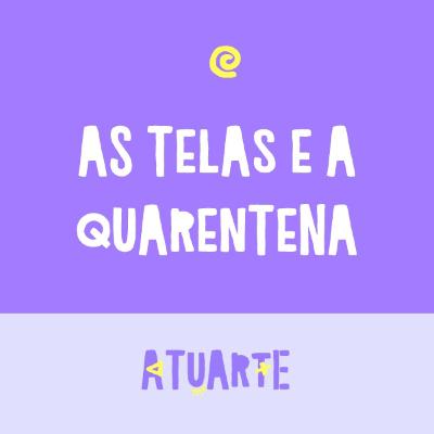 Atuarte 06 - As Telas e a Quarentena