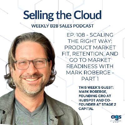 Ep. 108 - Scaling the Right Way: Product Market Fit, Retention, and Go to Market Readiness with Mark Roberge - Part 1