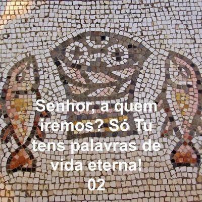 Senhor, a quem iremos? Só Tu tens palavras de vida eterna! 02