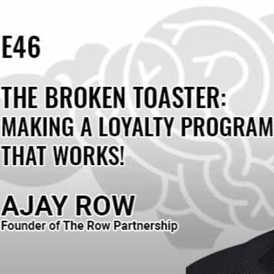 E46: The Broken Toaster: Making a loyalty program that works; Ajay Row, Founder, The Row Partnership