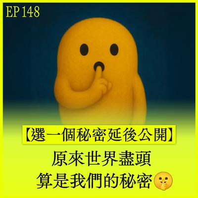 EP148｜【選一個秘密延後公開】原來世界盡頭算是我們的秘密🤫