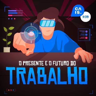 CAIS #39 - O presente e o futuro do trabalho