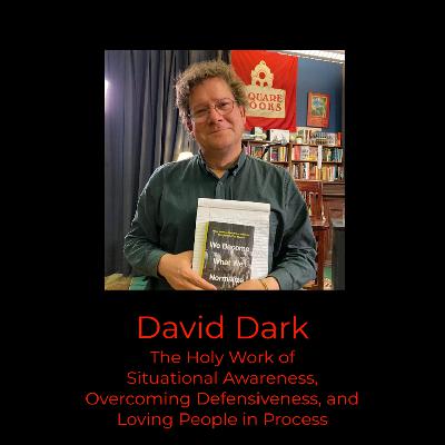 Episode 387: David Dark on the Holy Work of Situational Awareness, Overcoming Defensiveness, and Loving People in Process