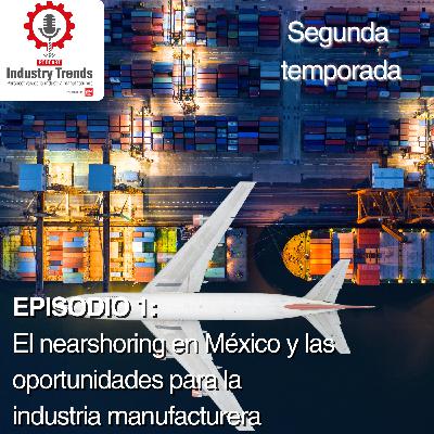 El nearshoring en México y las oportunidades para la industria manufacturera