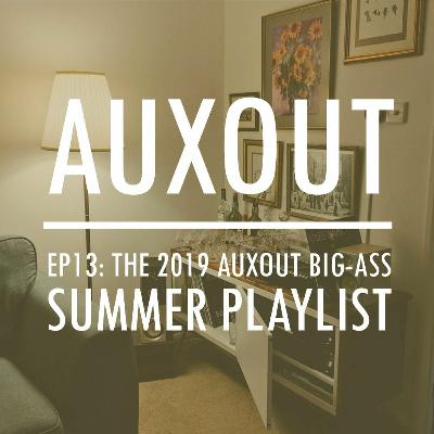 Ep13: The 2019 AUXOUT BIG-ASS Summer Playlist Ep13: The 2019 AUXOUT BIG-ASS Summer Playlist