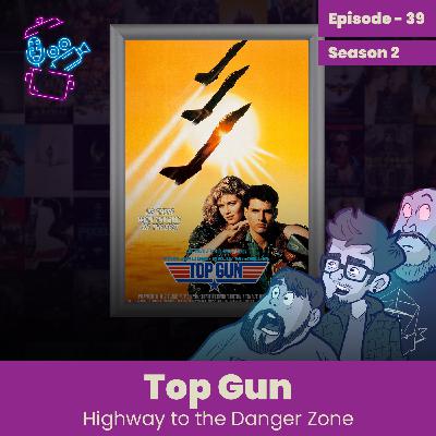 Episode 39 - Top Gun Review, Highyway To The Danger Zone Episode 39 - Top Gun Review, Highyway To The Danger Zone