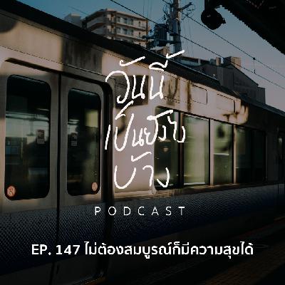 วันนี้เป็นยังไงบ้าง EP.147 - ไม่ต้องสมบูรณ์ก็มีความสุขได้