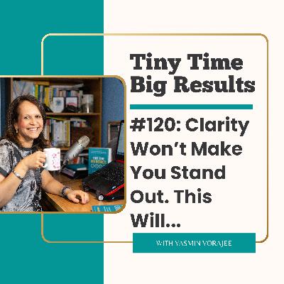 #120: Clarity Won't Make You Stand Out. This Will...