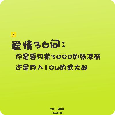 【vol.345】爱情36问:你是要月薪3000的张凌赫,还是月入10w的武大郎 【vol.345】爱情36问:你是要月薪3000的张凌赫,还是月入10w的武大郎