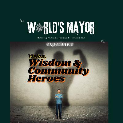 The World's Mayor Experience Ep 1 'Vision, Wisdom and Community Heroes'