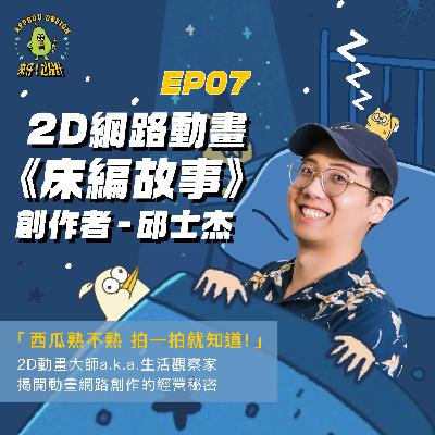 EP07 2D網路動畫《床編故事》創作者【邱士杰】  ｜「西瓜熟不熟，拍一拍就知道」2D動畫大師 aka生活觀察家，揭開自媒體經營的秘密