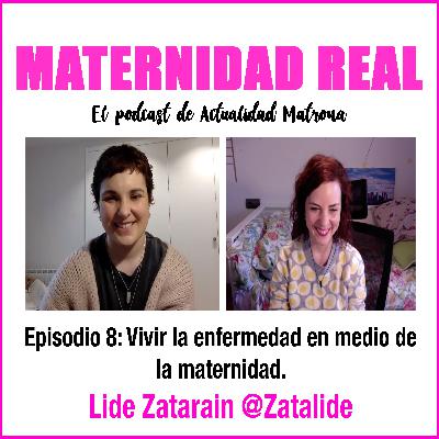 Vivir la enfermedad en medio de la maternidad. Hablamos con Lide Zatarain (@Zatalide) - Podcast 08 #maternidadreal