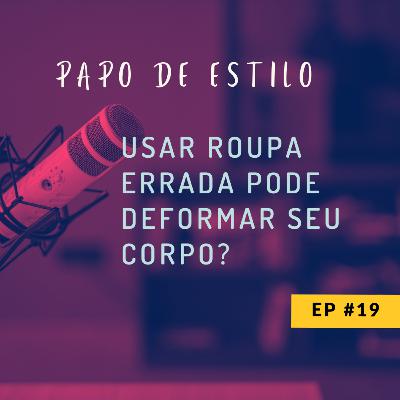 EP19 - USAR ROUPA ERRADA PODE DEFORMAR SEU CORPO?