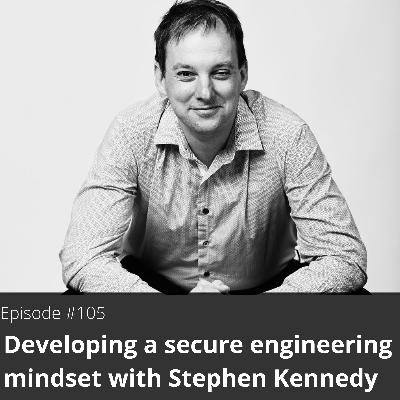 105. Developing a secure engineering mindset with Stephen Kennedy 105. Developing a secure engineering mindset with Stephen Kennedy