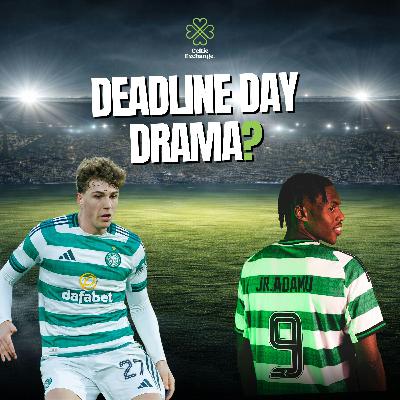 Celtic Exchange Weekly: Down To The Wire - Late Deadline Day Drama As Celtic Take It To The Final Hours