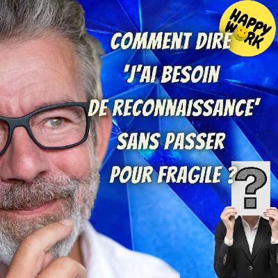 #2435- Comment dire ‘j’ai besoin de reconnaissance’ sans passer pour fragile ?
