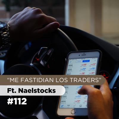 “ME FASTIDIAN LOS TRADERS” #112 | Ft. Naelstocks