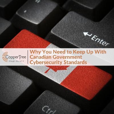 Why You Need to Keep Up With Canadian Government Cybersecurity Standards