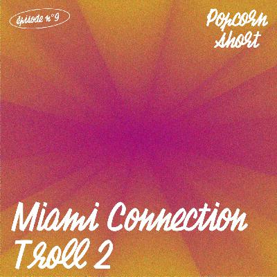 Popcorn Short #9 - Miami Connection + Troll 2
