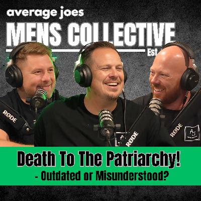 Death to the Patriarchy! – Is it Outdated or Misused? | The Men’s Collective Podcast| Episode 046