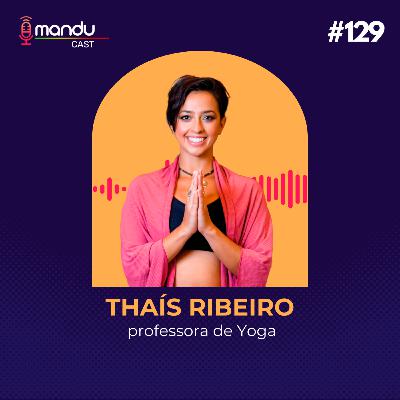 THAÍS RIBEIRO - PROFESSORA DE YOGA - Mandu Cast #129 THAÍS RIBEIRO - PROFESSORA DE YOGA - Mandu Cast #129